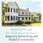 Shutter design for historical homes: balancing authenticity and modern functionality, a blog post by Dwell Shutter & Blinds.